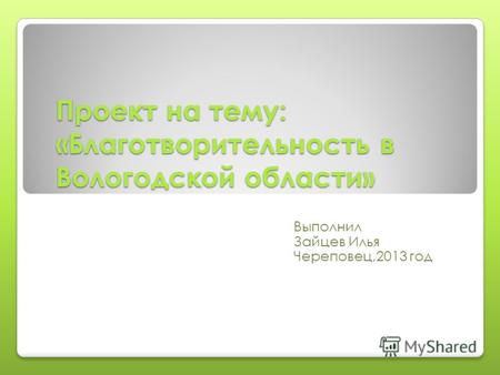 Проект на тему: «Благотворительность в Вологодской области» Выполнил Зайцев Илья Череповец,2013 год.