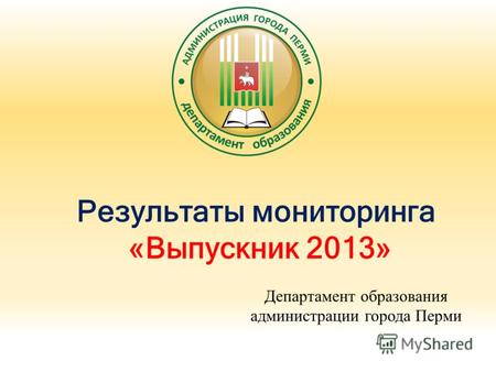 Результаты мониторинга «Выпускник 2013» Департамент образования администрации города Перми.