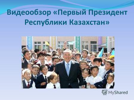 Видеообзор «Первый Президент Республики Казахстан»
