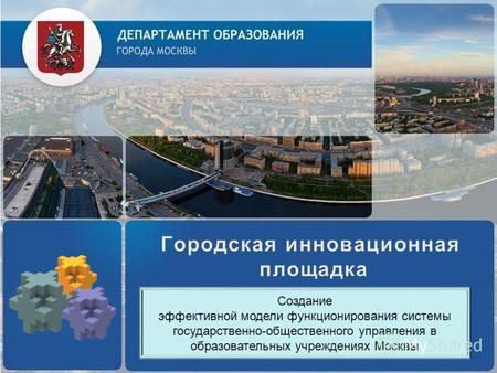 Создание эффективной модели функционирования системы государственно-общественного управления в образовательных учреждениях Москвы.