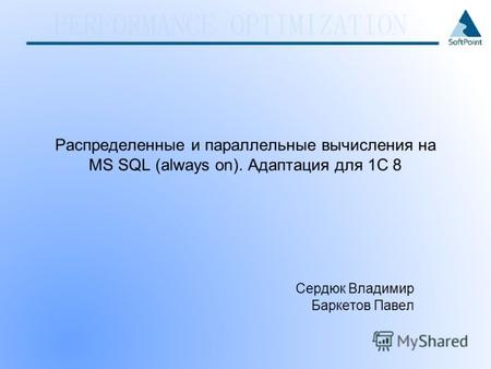 Распределенные и параллельные вычисления на MS SQL (always on). Адаптация для 1С 8 Сердюк Владимир Баркетов Павел.