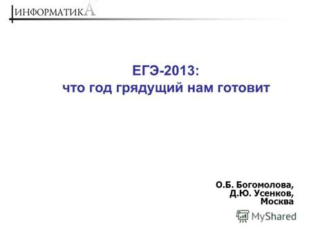 ЕГЭ-2013: что год грядущий нам готовит О.Б. Богомолова, Д.Ю. Усенков, Москва.