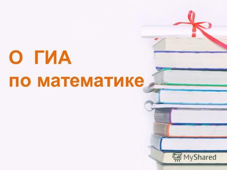 О ГИА по математике. Государственная итоговая аттестация (ГИА) по математике является одним из основных экзаменом в девятом классе средней школы в Российской.