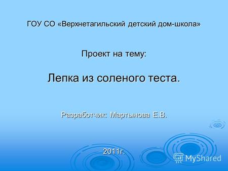 ГОУ СО «Верхнетагильский детский дом-школа» Проект на тему: Лепка из соленого теста. Разработчик: Мартынова Е.В. 2011г.