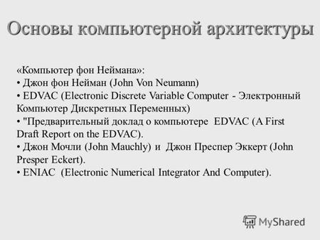 «Компьютер фон Неймана»: Джон фон Нейман (John Von Neumann) EDVAC (Electronic Discrete Variable Computer - Электронный Компьютер Дискретных Переменных)