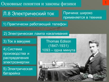 Причина: широко применяется в технике 1 Л.8 Электрический ток Основные понятия и законы физики Thomas Edison (1847-1931) 1093 – одна минута 1) Практически.