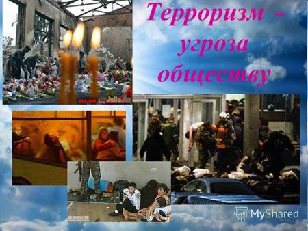 Терроризм – угроза обществу. В конце 20-го и начале 21-го века в жизнь молодой России вошло такое уродливое явление - терроризм. Средства массовой информации.