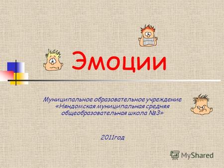 Эмоции Муниципальное образовательное учреждение «Няндомская муниципальная средняя общеобразовательная школа 3» 2011год.