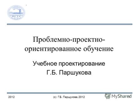 Проблемно-проектно- ориентированное обучение Учебное проектирование Г.Б. Паршукова 2012(с) Г.Б. Паршукова, 20121.