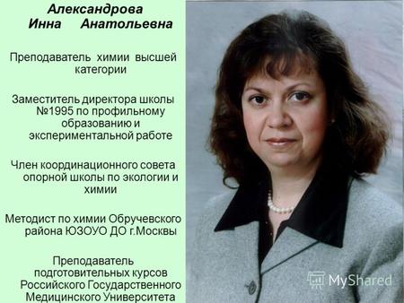Александрова Инна Анатольевна Преподаватель химии высшей категории Заместитель директора школы 1995 по профильному образованию и экспериментальной работе.