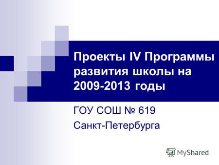 Проекты IV Программы развития школы на 2009-2013 годы ГОУ СОШ 619 Санкт-Петербурга.
