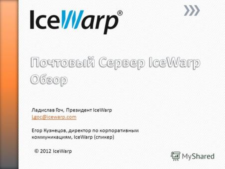 © 2012 IceWarp Ладислав Гоч, Президент IceWarp Lgoc@icewarp.com Егор Кузнецов, директор по корпоративным коммуникациям, IceWarp (спикер)