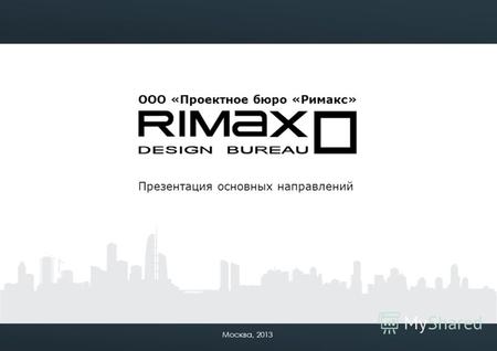 Презентация основных направлений Москва, 2013 ООО «Проектное бюро «Римакс»