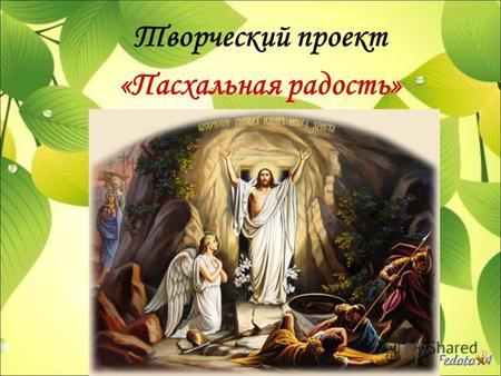 Творческий проект «Пасхальная радость». Возрождение и сохранение русской православной традиции празднования Пасхи.