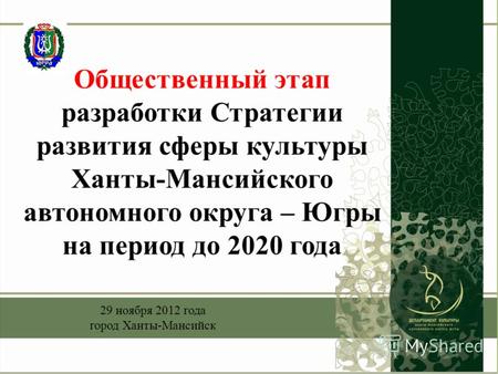 Общественный этап разработки Стратегии развития сферы культуры Ханты-Мансийского автономного округа – Югры на период до 2020 года 29 ноября 2012 года город.