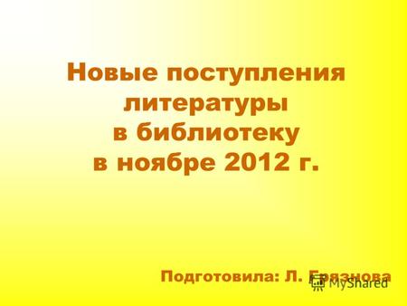 Новые поступления литературы в библиотеку в ноябре 2012 г. Подготовила: Л. Грязнова.