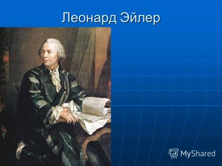 Леонард Эйлер. Леона́рд Э́йлер (1707, Базель, Швейцария 1783, Санкт-Петербург, Российская империя) швейцарский, немецкий и российский математик, внёсший.