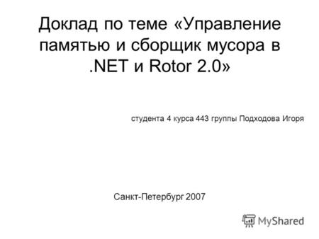 Доклад по теме «Управление памятью и сборщик мусора в.NET и Rotor 2.0» студента 4 курса 443 группы Подходова Игоря Санкт-Петербург 2007.