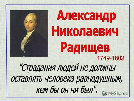 Александр Радищев родился в 1749 году в дворянской семье саратовского помещика. Отец его службой, умом и трудами собрал немалое состояние(3500 крепостных.