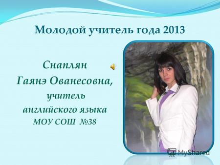 Молодой учитель года 2013 Снаплян Гаянэ Ованесовна, учитель английского языка МОУ СОШ 38.