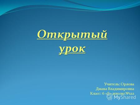 Открытый урок Учитель: Орлова Диана Владимировна Класс: 6 «Б» школы 122.