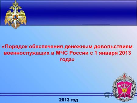 1 «Порядок обеспечения денежным довольствием военнослужащих в МЧС России с 1 января 2013 года» 2013 год.