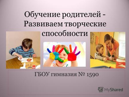 Обучение родителей - Развиваем творческие способности ГБОУ гимназия 1590.