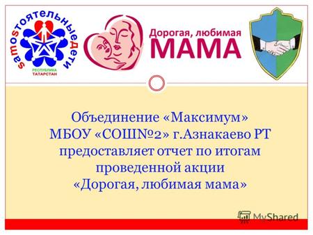 Объединение «Максимум» МБОУ «СОШ2» г.Азнакаево РТ предоставляет отчет по итогам проведенной акции «Дорогая, любимая мама»