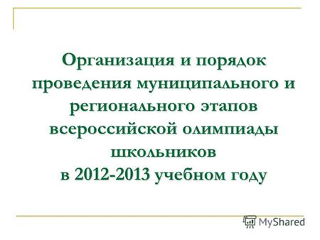 Организация и порядок проведения муниципального и регионального этапов всероссийской олимпиады школьников в 2012-2013 учебном году.