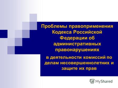 Проблемы правоприменения Кодекса Российской Федерации об административных правонарушениях в деятельности комиссий по делам несовершеннолетних и защите.