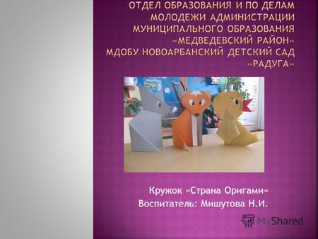 Кружок «Страна Оригами» Воспитатель: Мишутова Н.И.