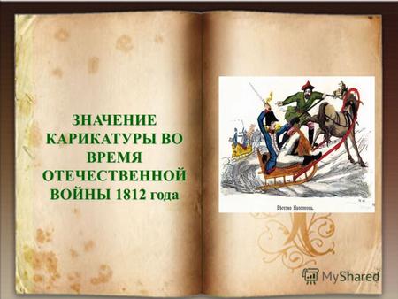 ЗНАЧЕНИЕ КАРИКАТУРЫ ВО ВРЕМЯ ОТЕЧЕСТВЕННОЙ ВОЙНЫ 1812 года.