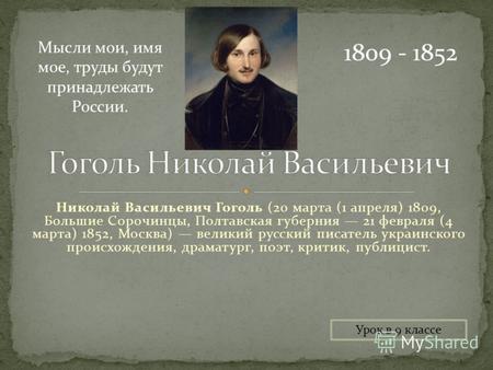 Николай Васильевич Гоголь (20 марта (1 апреля) 1809, Большие Сорочинцы, Полтавская губерния 21 февраля (4 марта) 1852, Москва) великий русский писатель.