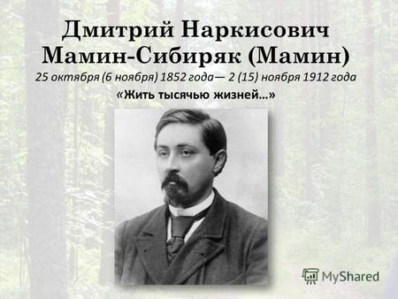 Дмитрий Наркисович Мамин-Сибиряк (Мамин) 25 октября (6 ноября) 1852 года 2 (15) ноября 1912 года « Жить тысячью жизней…»