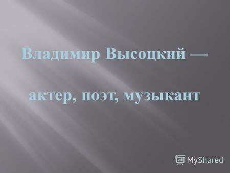 Владимир Высоцкий актер, поэт, музыкант. « Кому сказать спасибо, что живой !» написал Высоцкий в своем известном стихотворении. Высоцкий жив и сегодня,