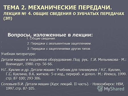 ТЕМА 2. МЕХАНИЧЕСКИЕ ПЕРЕДАЧИ. ЛЕКЦИЯ 4. ОБЩИЕ СВЕДЕНИЯ О ЗУБЧАТЫХ ПЕРЕДАЧАХ (ЗП) Вопросы, изложенные в лекции: 1. Общие сведения. 1. Общие сведения..