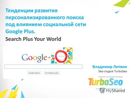 Www.turboseo.com.ua Search Plus Your World Тенденции развития персонализированного поиска под влиянием социальной сети Google Plus. Владимир Литвин Seo-студия.