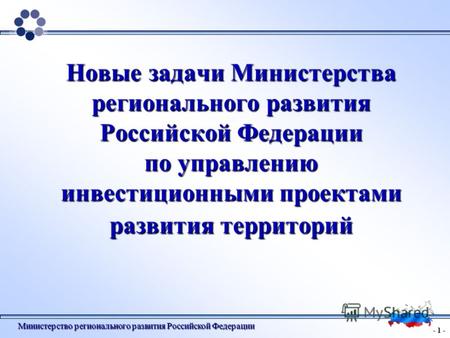 - 1 - Министерство регионального развития Российской Федерации Новые задачи Министерства регионального развития Российской Федерации по управлению инвестиционными.