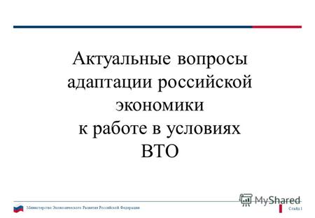 Министерство Экономического Развития Российской Федерации Слайд 1 Актуальные вопросы адаптации российской экономики к работе в условиях ВТО.