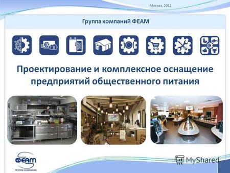 Москва, 2012 Проектирование и комплексное оснащение предприятий общественного питания Группа компаний ФЕАМ.