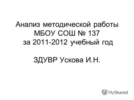 Анализ методической работы МБОУ СОШ 137 за 2011-2012 учебный год ЗДУВР Ускова И.Н.