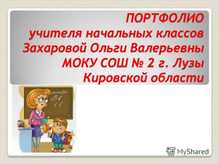 ПОРТФОЛИО учителя начальных классов Захаровой Ольги Валерьевны МОКУ СОШ 2 г. Лузы Кировской области.