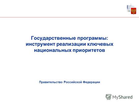 Государственные программы: инструмент реализации ключевых национальных приоритетов Правительство Российской Федерации 1.