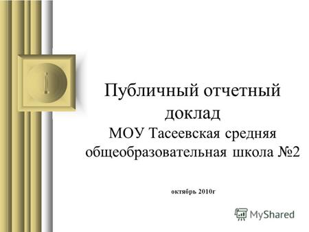 Публичный отчетный доклад МОУ Тасеевская средняя общеобразовательная школа 2 октябрь 2010г.