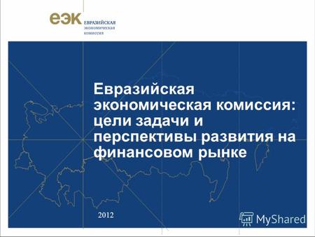 Евразийская экономическая комиссия: цели задачи и перспективы развития на финансовом рынке 2012.