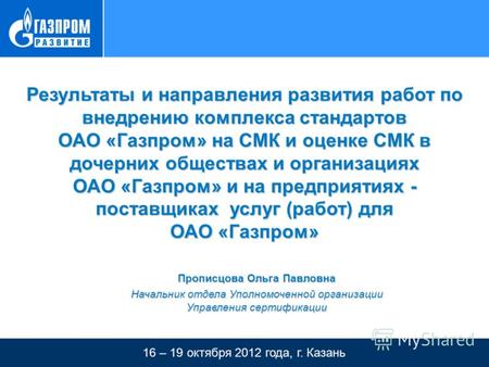 16 – 19 октября 2012 года, г. Казань Тема презентации Результаты и направления развития работ по внедрению комплекса стандартов ОАО «Газпром» на СМК и.