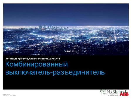 © ABB Group February 23, 2013 | Slide 1 Комбинированный выключатель-разъединитель Александр Кречетов, Санкт-Петербург, 20.10.2011.