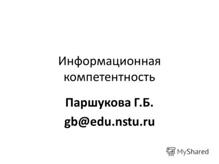 Информационная компетентность Паршукова Г.Б. gb@edu.nstu.ru.