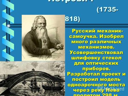 Кулибин Иван Петрович (1735- 1818) Русский механик- самоучка. Изобрел много различных механизмов. Усовершенствовал шлифовку стекол для оптических приборов.