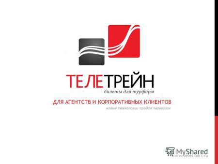 ДЛЯ АГЕНТСТВ И КОРПОРАТИВНЫХ КЛИЕНТОВ www.teletrain.ru новые технологии продаж перевозок.